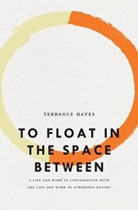 Терренс Хэйес - To Float in the Space Between: A Life and Work in Conversation with the Life and Work of Etheridge Knight