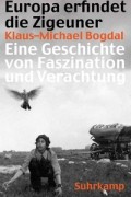 Klaus-Michael Bogdal - Europa erfindet die Zigeuner: Eine Geschichte von Faszination und Verachtung