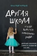 Александр Мурашев - Другая школа. Откуда берутся нормальные люди