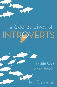 Jenn Granneman - The Secret Lives of Introverts: Inside Our Hidden World