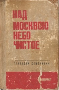 Геннадий Семенихин - Над Москвою небо чистое