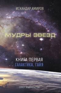 Искандер Амиров - Мудры звезд. Ченнелинг с силами света. Книга первая. Галактика. Гайя