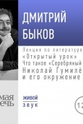Дмитрий Быков - Лекция «Открытый урок: Что такое „Серебряный век“? Николай Гумилёв и его окружение»