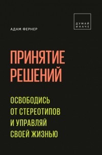 Принятие решений. Освободись от стереотипов и управляй своей жизнью