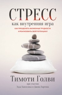 Тимоти Голви - Стресс как внутренняя игра. Как преодолеть жизненные трудности и реализовать свой потенциал