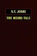С. Т. Джоши - The Weird Tale: Arthur Machen, Lord Dunsany, Algernon Blackwood, M.R. James, Ambrose Bierce, H.P. Lovecraft