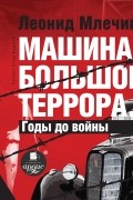 Леонид Млечин - Машина большого террора. Годы до войны