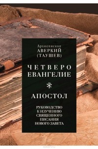 Архиепископ Аверкий (Таушев) - Руководство к изучению Священного Писания Нового Завета. Четвероевангелие. Апостол