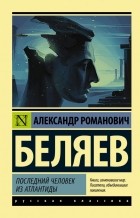 Александр Беляев - Последний человек из Атлантиды. Повести (сборник)