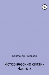 Константин Александрович Гладков - Исторические сказки. Часть 2