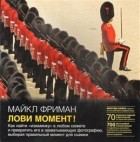 Майкл Фриман - Лови момент. Как найти "изюминку" в любом сюжете и превратить его в захватывающую фотографию