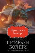 Франциска Вудворт - Проделки богини, или Невесту заказывали?