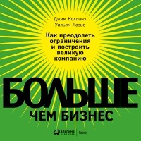  - Больше, чем бизнес. Как преодолеть ограничения и построить великую компанию (аудиокнига МР3)
