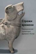 Стражи времени. Керамическая скульптура Древнего Китая.