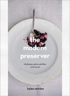 Kylee Newton - The Modern Preserver: Chutneys, Pickles, Jams and More