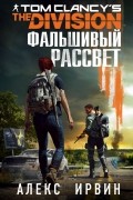 Алекс Ирвин - Tom Clancy&#039;s The Division. Фальшивый рассвет