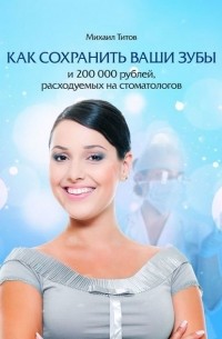 Михаил Титов - Как сохранить ваши зубы и 200 000 рублей, расходуемых на стоматологов
