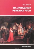 Михаил Юрасов - На западных рубежах Руси