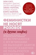 Зои Сагг - Феминистки не носят розовое (и другие мифы). Удивительные женщины - о том, что для них значит феминизм