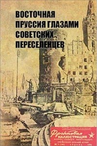  - Восточная Пруссия глазами советских переселенцев. Первые годы Калининградской области в воспоминаниях и документах