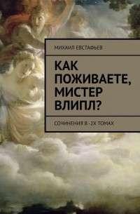 Евстафьев Михаил - Как поживаете, мистер Влипл? Сочинения в 2-х томах