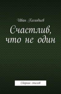 Иван Колодиев - Счастлив, что не один. Сборник стихов