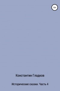 Константин Александрович Гладков - Исторические сказки. Часть 4