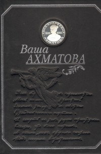 Анна Ахматова - Ваша Ахматова. Собрание сочинений: стихотворения, поэмы, переводы, статьи, воспоминания. Хроника жизни и творчества.