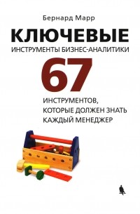 Бернард Марр - Ключевые инструменты бизнес-аналитики. 67 инструментов, которые должен знать каждый менеджер