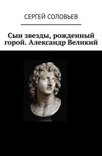 Сергей Соловьев - Сын звезды, рожденный горой.Александр Великий