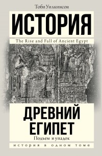 Тоби Уилкинсон - Подъем и упадок Древнего Египта