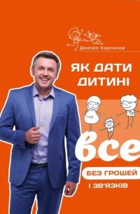Дмитро Карпачов - Як дати дитині все без грошей і зв’язків