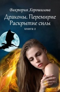 Виктория Хорошилова - Драконы. Перемирие. Раскрытие силы. Книга 2