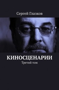 Сергей Глазков - Киносценарии. Третий том