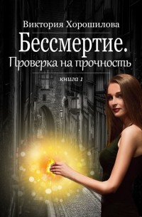 Виктория Хорошилова - Бессмертие. Проверка на прочность. Книга 1