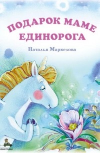 Наталья Маркелова - Подарок маме единорога