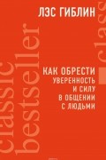 Лэс Гиблин - Как обрести уверенность и силу в общении с людьми