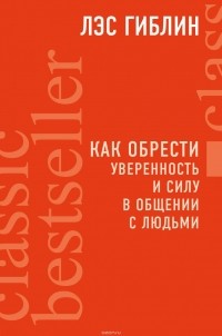 Лэс Гиблин - Как обрести уверенность и силу в общении с людьми