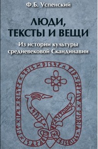 Фёдор Успенский - Люди, тексты и вещи. Из истории культуры средневековой Cкандинавии