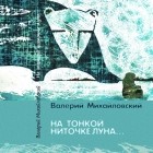 Валерий Михайловский - На тонкой ниточке луна