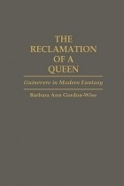 Барбара Энн Гордон-Уайс - The Reclamation of a Queen: Guinevere in Modern Fantasy