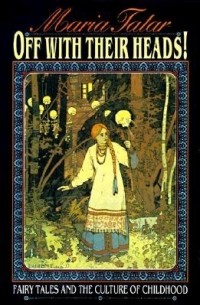 Мария Татар - Off With Their Heads!: Fairy Tales and the Culture of Childhood