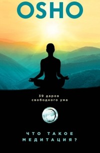 Ошо (Бхагван Шри Раджниш) - Что такое медитация? 39 даров свободного ума