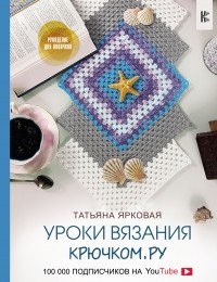 Татьяна Ярковая - Уроки вязания Крючком. ру