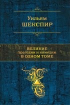 Уильям Шекспир - Великие трагедии и комедии в одном томе