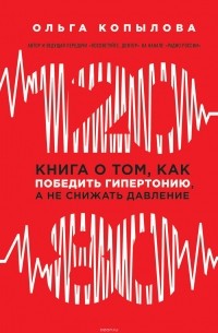 Ольга Копылова - 120 на 80. Книга о том, как победить гипертонию, а не снижать давление