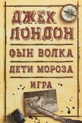 Джек Лондон - Сын Волка. Дети Мороза. Игра (сборник)