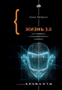 Макс Тегмарк - Жизнь 3.0. Быть человеком в эпоху искусственного интеллекта