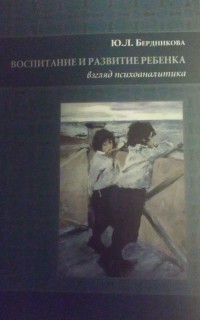 Юлия Бердникова - Воспитание и развитие ребенка: взгляд психоаналитика