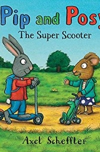 Аксель Шеффлер - Pip and Posy: The Super Scooter
